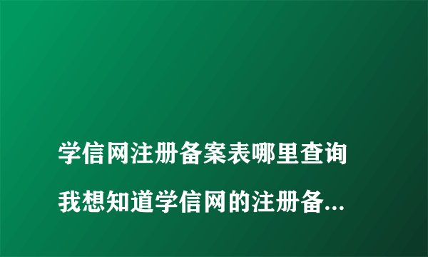 
学信网注册备案表哪里查询 我想知道学信网的注册备案表在哪里可以查询到，

