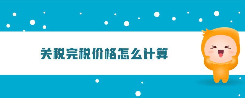 进口关税完税价格怎么计算？