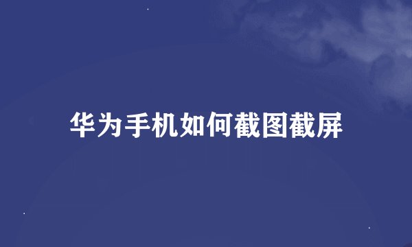 华为手机如何截图截屏