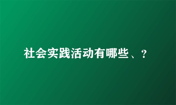 社会实践活动有哪些、？