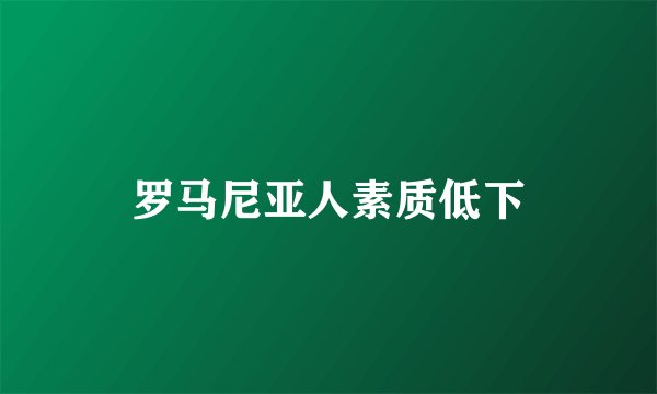 罗马尼亚人素质低下