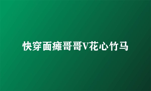 快穿面瘫哥哥V花心竹马