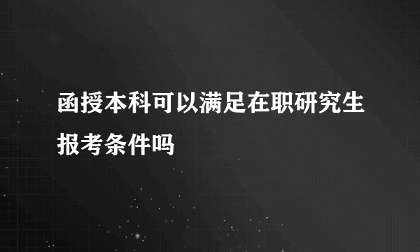 函授本科可以满足在职研究生报考条件吗