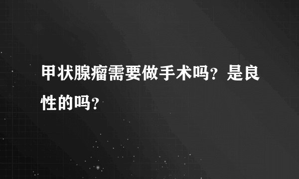 甲状腺瘤需要做手术吗？是良性的吗？