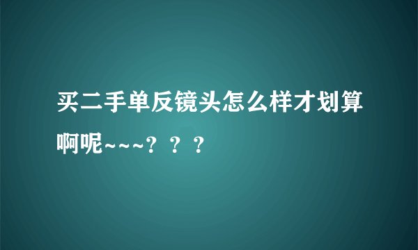 买二手单反镜头怎么样才划算啊呢~~~???