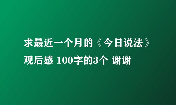求最近一个月的《今日说法》观后感 100字的3个 谢谢