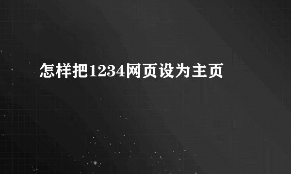 怎样把1234网页设为主页