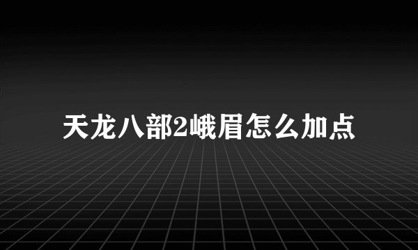 天龙八部2峨眉怎么加点