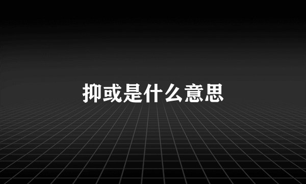 抑或是什么意思