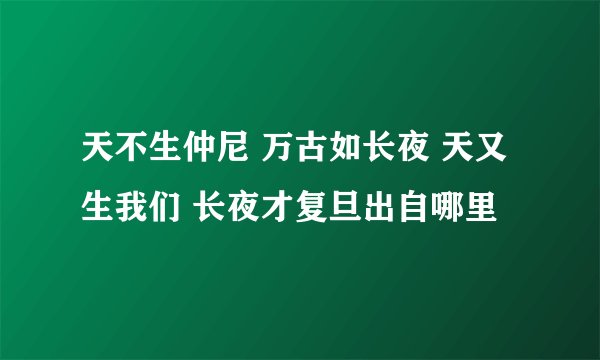 天不生仲尼 万古如长夜 天又生我们 长夜才复旦出自哪里