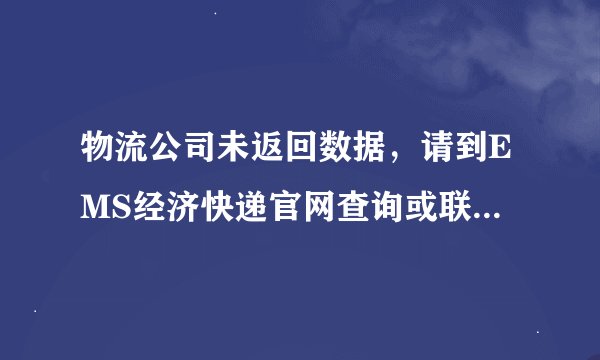 物流公司未返回数据，请到EMS经济快递官网查询或联系其公示电话