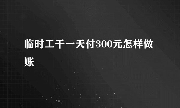 临时工干一天付300元怎样做账
