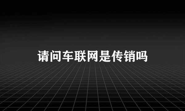 请问车联网是传销吗