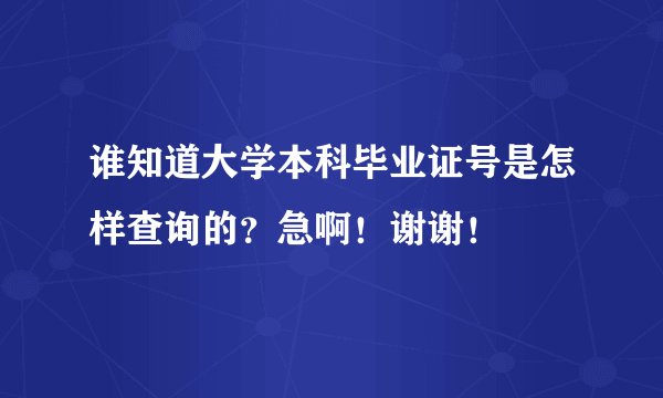 谁知道大学本科毕业证号是怎样查询的？急啊！谢谢！