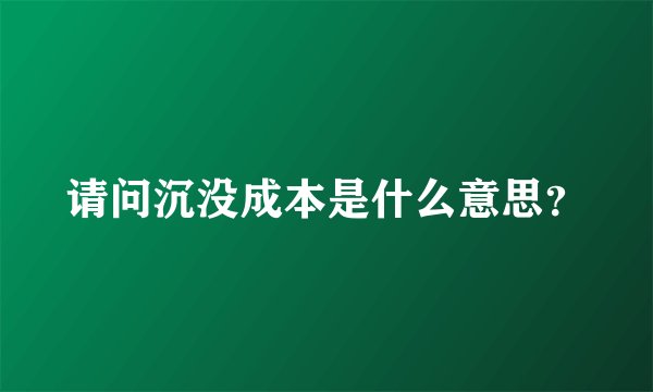 请问沉没成本是什么意思？