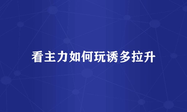 看主力如何玩诱多拉升