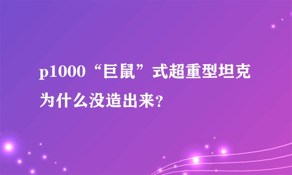 p1000“巨鼠”式超重型坦克为什么没造出来？