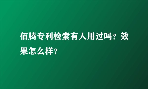 佰腾专利检索有人用过吗？效果怎么样？