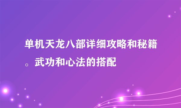 单机天龙八部详细攻略和秘籍。武功和心法的搭配