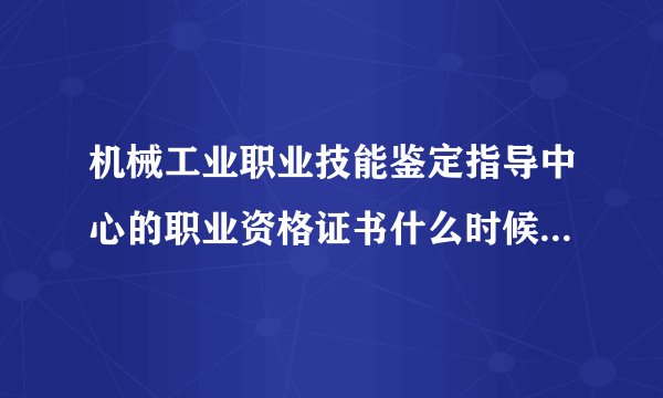 机械工业职业技能鉴定指导中心的职业资格证书什么时候全国联网