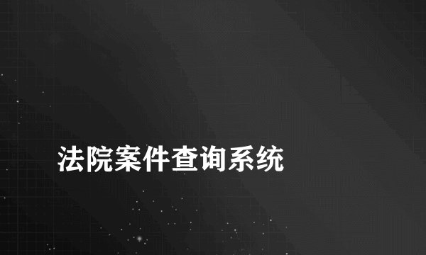 
法院案件查询系统

