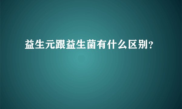益生元跟益生菌有什么区别？