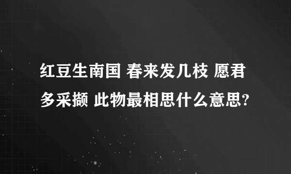 红豆生南国 春来发几枝 愿君多采撷 此物最相思什么意思?