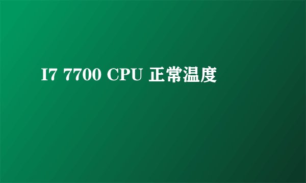 I7 7700 CPU 正常温度