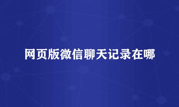 网页版微信聊天记录在哪