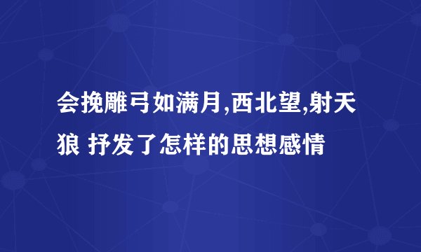 会挽雕弓如满月,西北望,射天狼 抒发了怎样的思想感情