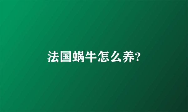 法国蜗牛怎么养?