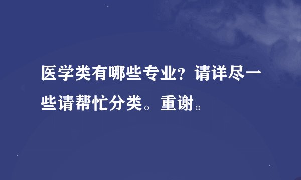 医学类有哪些专业？请详尽一些请帮忙分类。重谢。