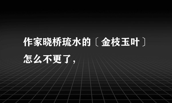 作家晓桥琉水的〔金枝玉叶〕怎么不更了，