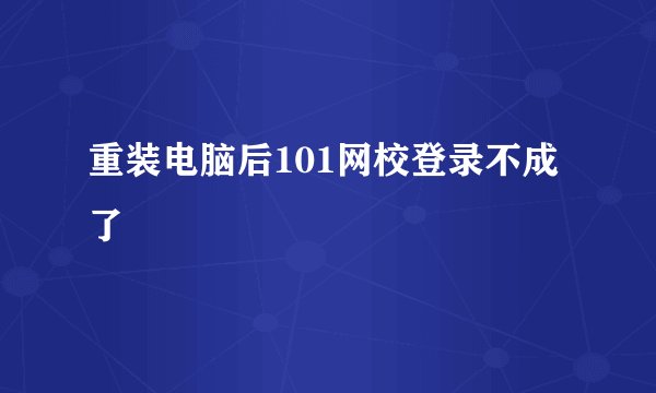 重装电脑后101网校登录不成了