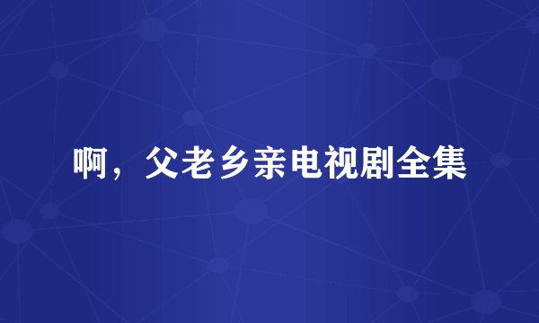 啊，父老乡亲电视剧全集