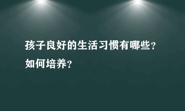 孩子良好的生活习惯有哪些？如何培养？