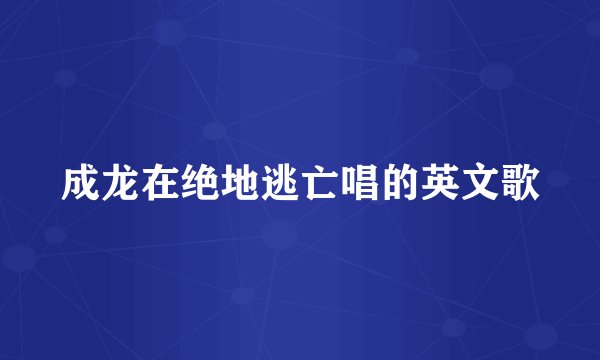 成龙在绝地逃亡唱的英文歌