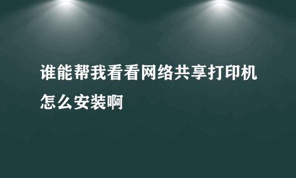 谁能帮我看看网络共享打印机怎么安装啊