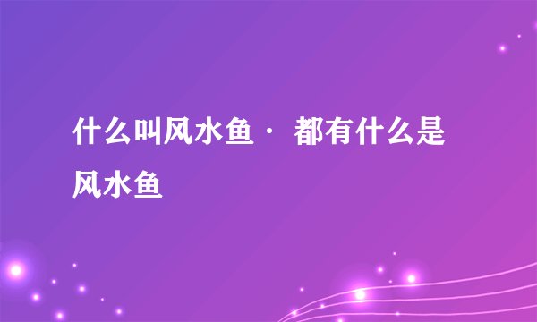 什么叫风水鱼· 都有什么是风水鱼