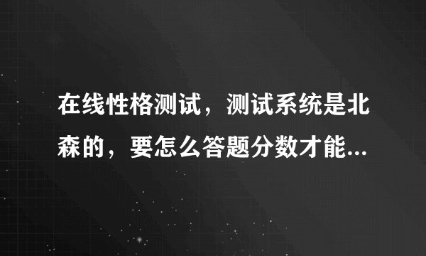 在线性格测试，测试系统是北森的，要怎么答题分数才能到70分？