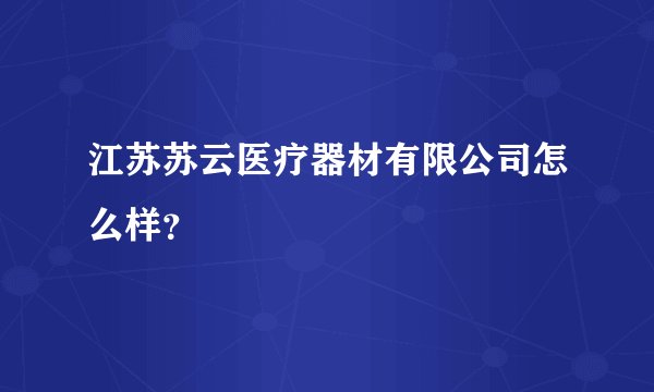 江苏苏云医疗器材有限公司怎么样？