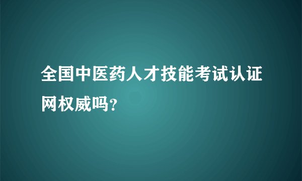 全国中医药人才技能考试认证网权威吗？