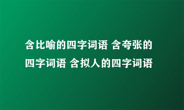 含比喻的四字词语 含夸张的四字词语 含拟人的四字词语