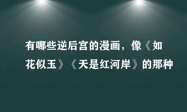 有哪些逆后宫的漫画，像《如花似玉》《天是红河岸》的那种