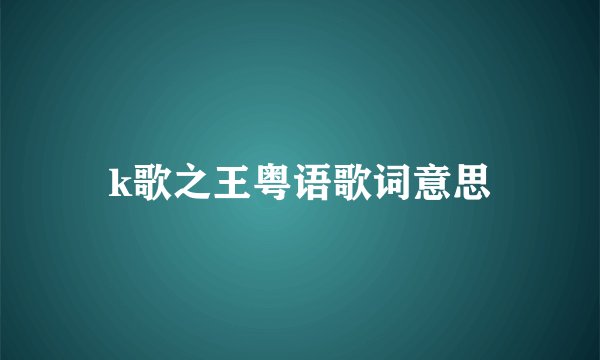 k歌之王粤语歌词意思