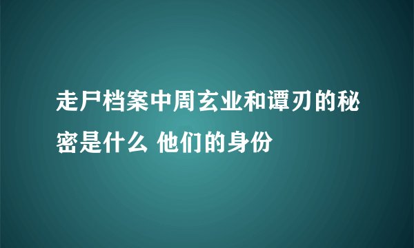 走尸档案中周玄业和谭刃的秘密是什么 他们的身份