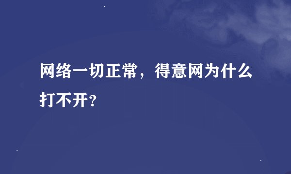 网络一切正常，得意网为什么打不开？