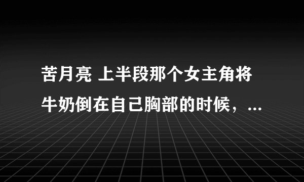 苦月亮 上半段那个女主角将牛奶倒在自己胸部的时候，旁边的收音机里放的那首歌叫什么名字