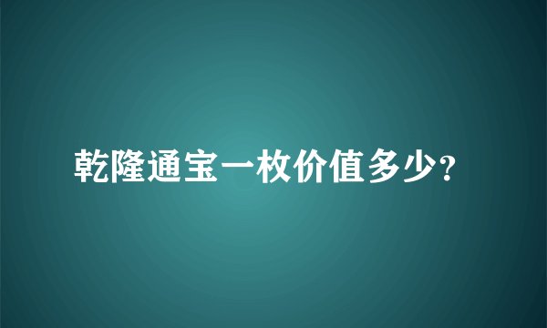 乾隆通宝一枚价值多少？