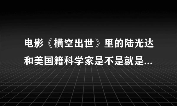 电影《横空出世》里的陆光达和美国籍科学家是不是就是现实中的邓稼先和杨振宁